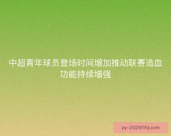 中超青年球员登场时间增加推动联赛造血功能持续增强