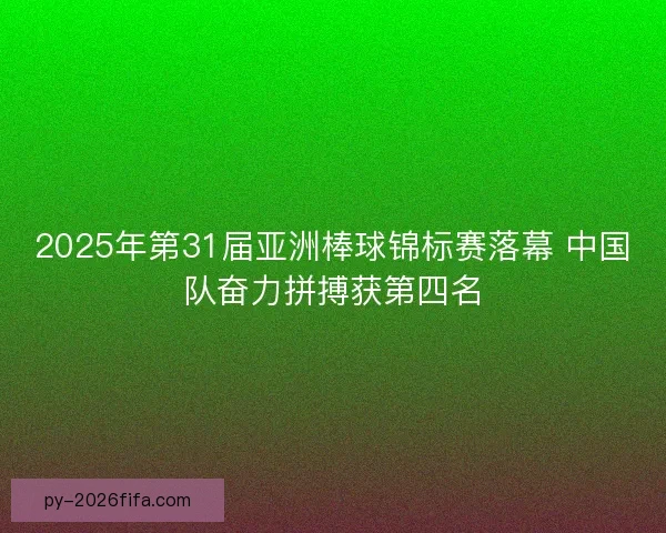 2025年第31届亚洲棒球锦标赛落幕 中国队奋力拼搏获第四名